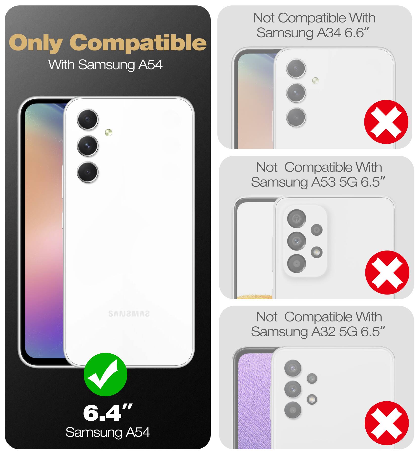 Only Compatible With Samsung A54

Not Compatible With Samsung A34 6.6"

Not Compatible With Samsung A53 5G 6.5"

Not Compatible With Samsung A32 5G 6.5"

6.4" Samsung A54