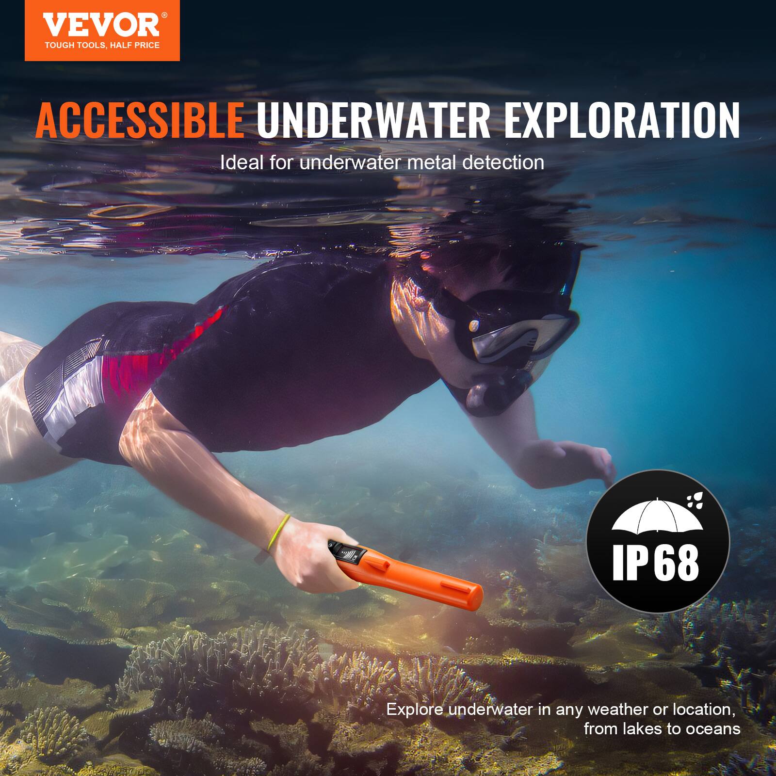 VEVOR  
TOUGH TOOLS, HALF PRICE  

ACCESSIBLE UNDERWATER EXPLORATION  
Ideal for underwater metal detection  

IP 68  

Explore underwater in any weather or location, from lakes to oceans