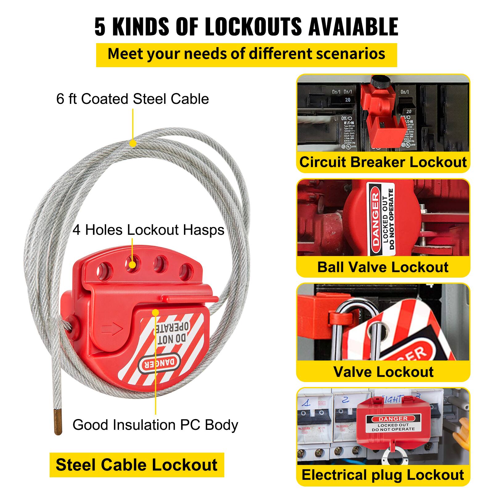 5 KINDS OF LOCKOUTS AVAILABLE  
Meet your needs of different scenarios

- 6 ft Coated Steel Cable
- 4 Holes Lockout Hasps
- Good Insulation PC Body
- Steel Cable Lockout
- Circuit Breaker Lockout
- Ball Valve Lockout
- Valve Lockout
- Electrical plug Lockout