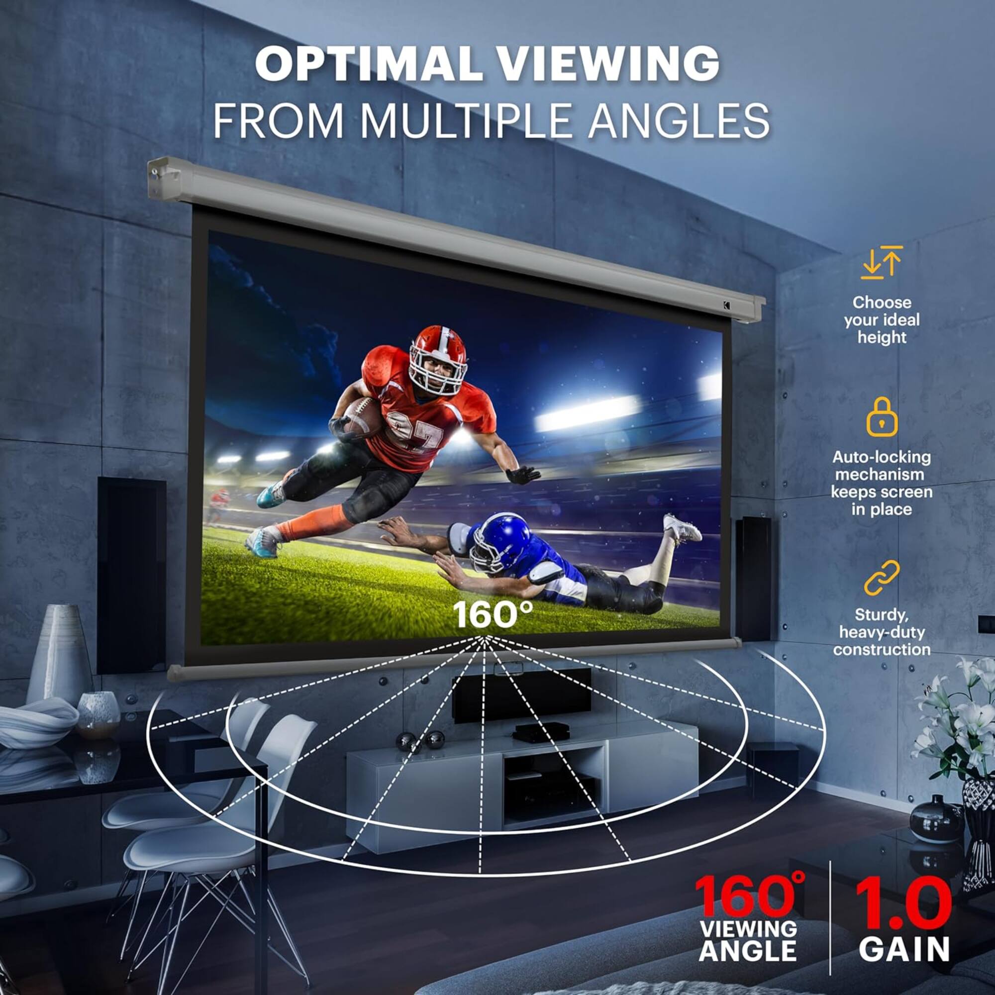 OPTIMAL VIEWING FROM MULTIPLE ANGLES

Choose your ideal height
Auto-locking mechanism keeps screen in place
Sturdy, heavy-duty construction
160° VIEWING ANGLE
1.0 GAIN