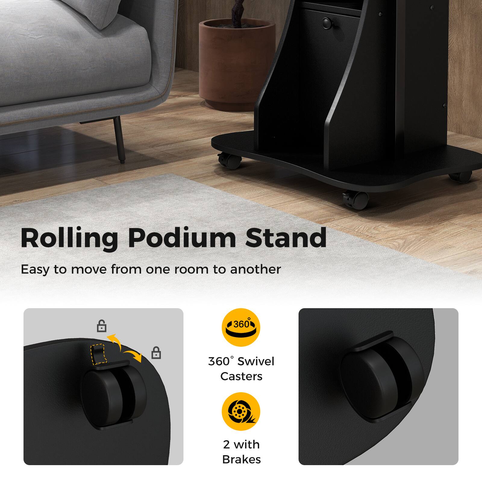 Rolling Podium Stand  
Easy to move from one room to another  

360° Swivel Casters  
2 with Brakes