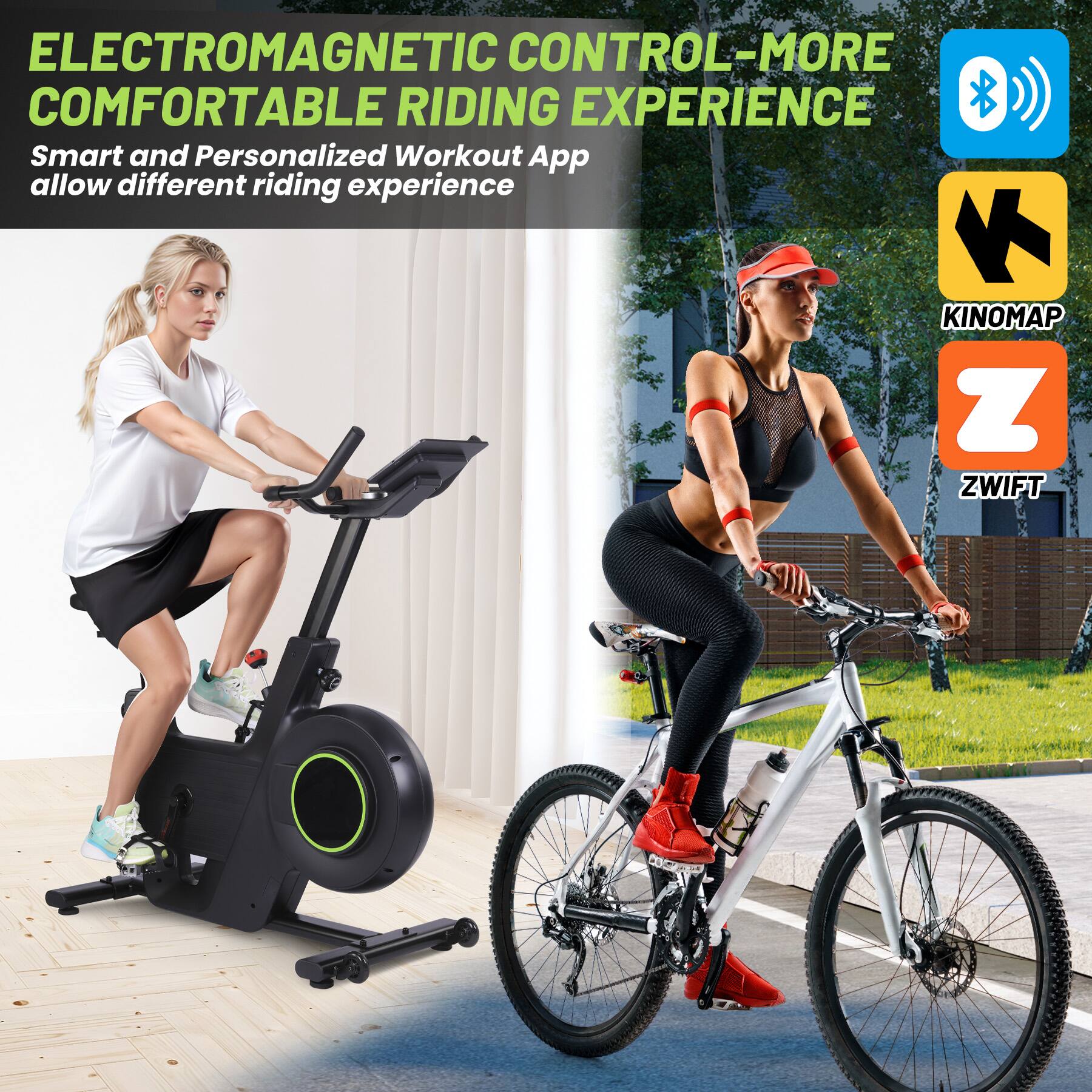 ELECTROMAGNETIC CONTROL - MORE COMFORTABLE RIDING EXPERIENCE

Smart and Personalized Workout App allow different riding experience

KINOMAP
ZWIFT