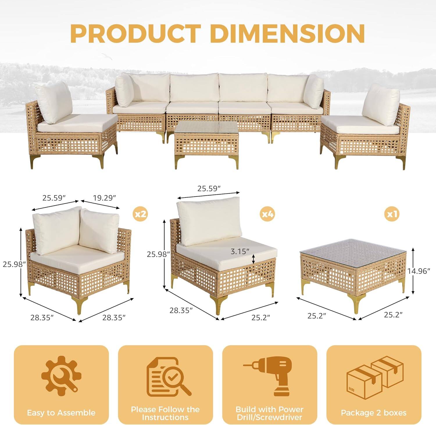 PRODUCT DIMENSION

- 25.59" x 19.29" x 25.59" (x2)
- 25.98" x 28.35" x 3.15" (x4)
- 28.35" x 14.96" x 25.2" (x1)

Easy to Assemble  
Please Follow the Instructions  
Build with Power Drill/Screwdriver  
Package 2 boxes