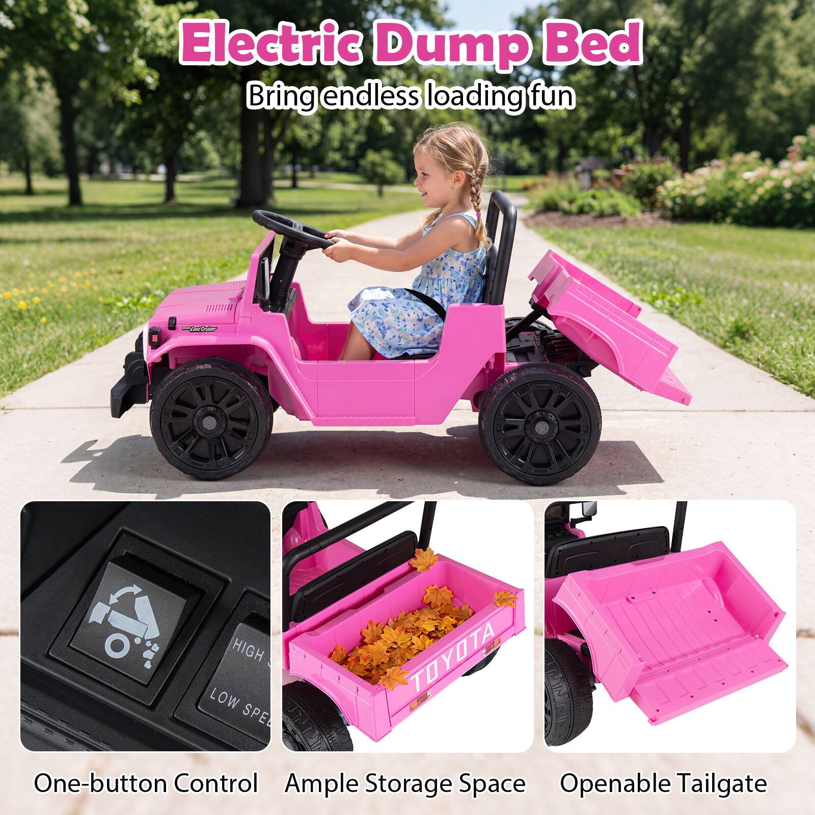 Electric Dump Bed  
Bring endless loading fun  

One-button Control  
Ample Storage Space  
Openable Tailgate