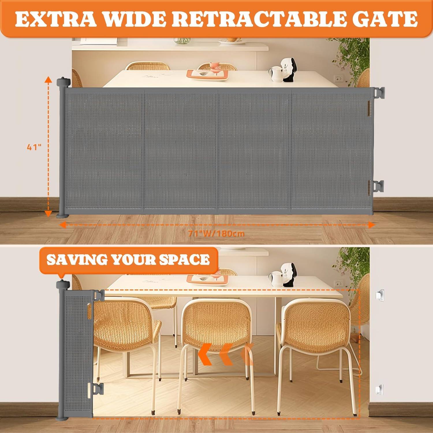 EXTRA WIDE RETRACTABLE GATE

41" DI 71"W/180cm

SAVING YOUR SPACE
