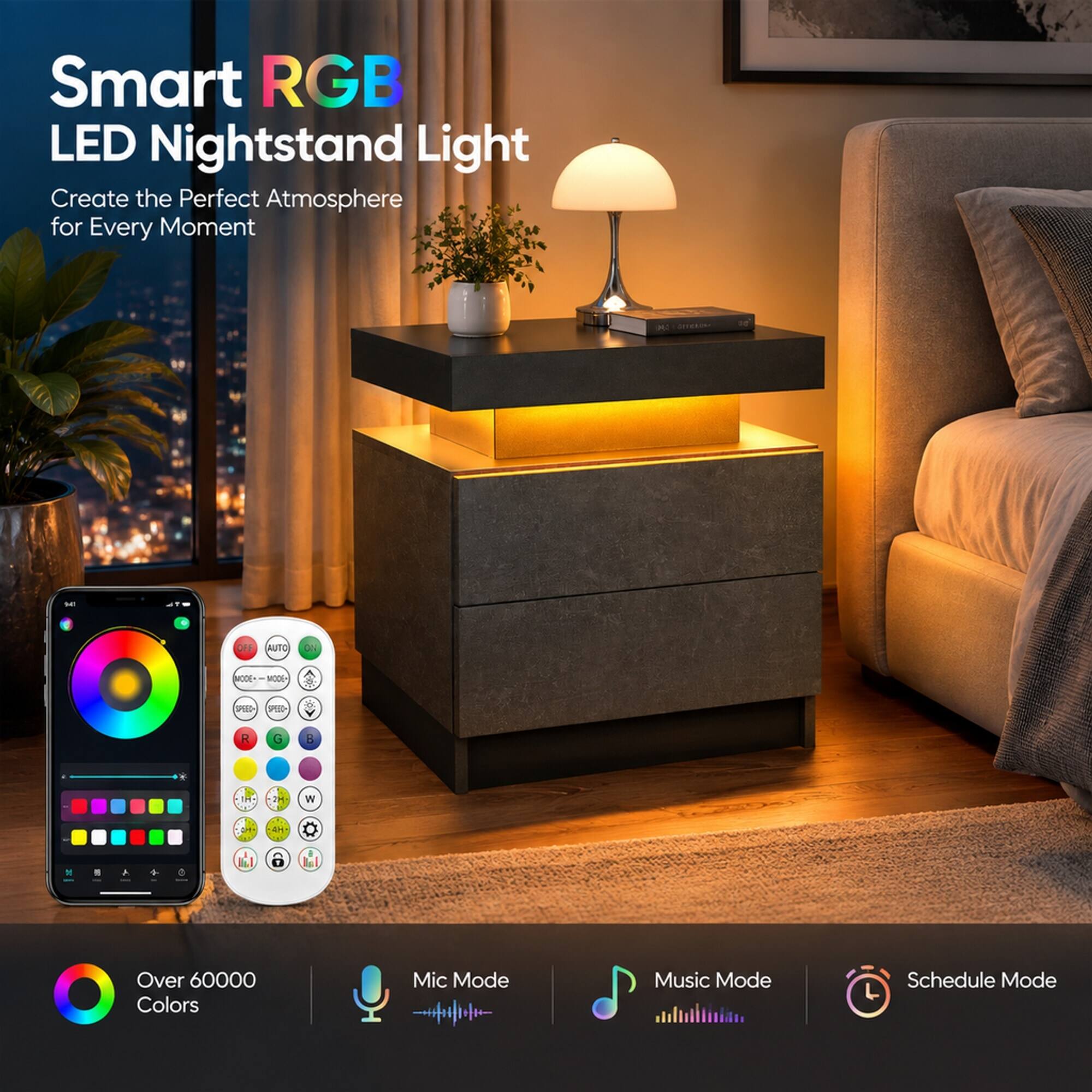 Smart RGB LED Nightstand Light  
Create the Perfect Atmosphere for Every Moment  

MA  
140  
OFF  
AUTO  
OV  
MODE - 300M  
com  
ONLY  
R  
G  
8  
W  
8  

Over 60000 Colors  
Mic Mode  
Music Mode  
Schedule Mode