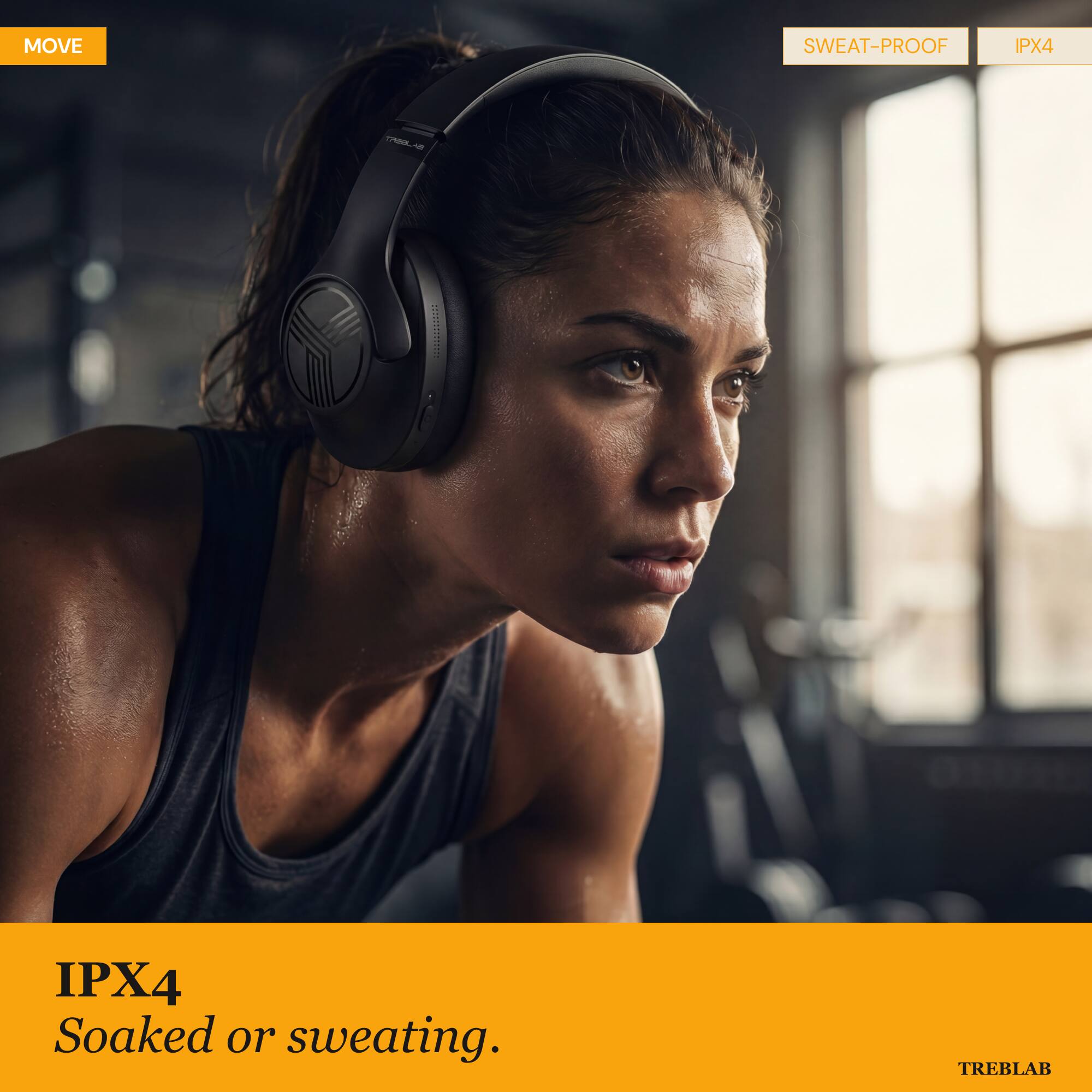 MOVE

SWEAT-PROOF

IPX4

IPX4
Soaked or sweating.

TREBLAB