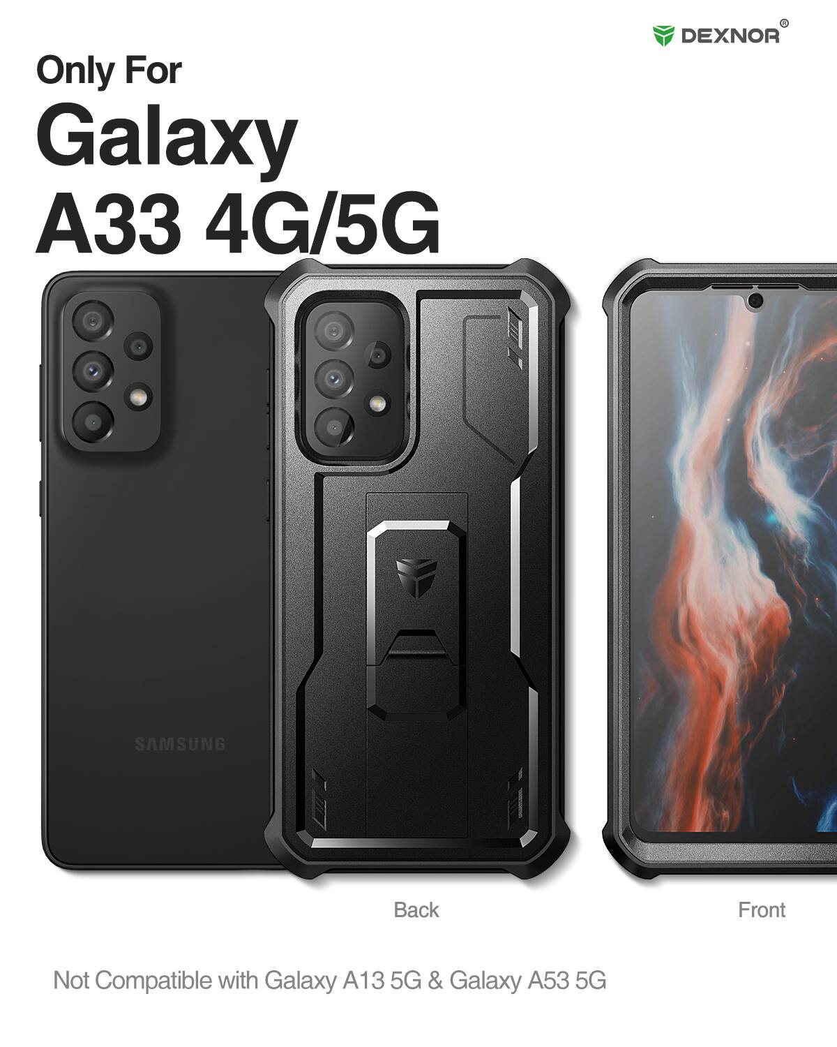 Only For Galaxy A33 4G/5G  
DEXNOR  
Back Front  
Not Compatible with Galaxy A13 5G & Galaxy A53 5G