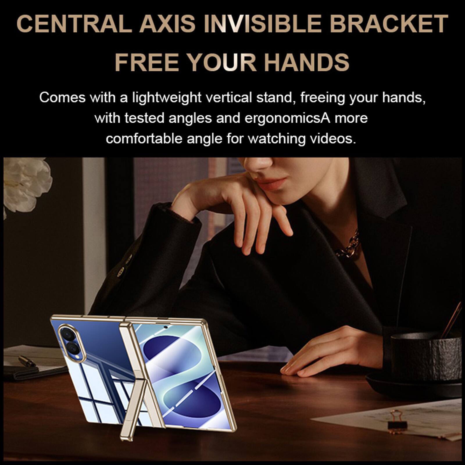 CENTRAL AXIS INVISIBLE BRACKET  
FREE YOUR HANDS  

Comes with a lightweight vertical stand, freeing your hands, with tested angles and ergonomics. A more comfortable angle for watching videos.