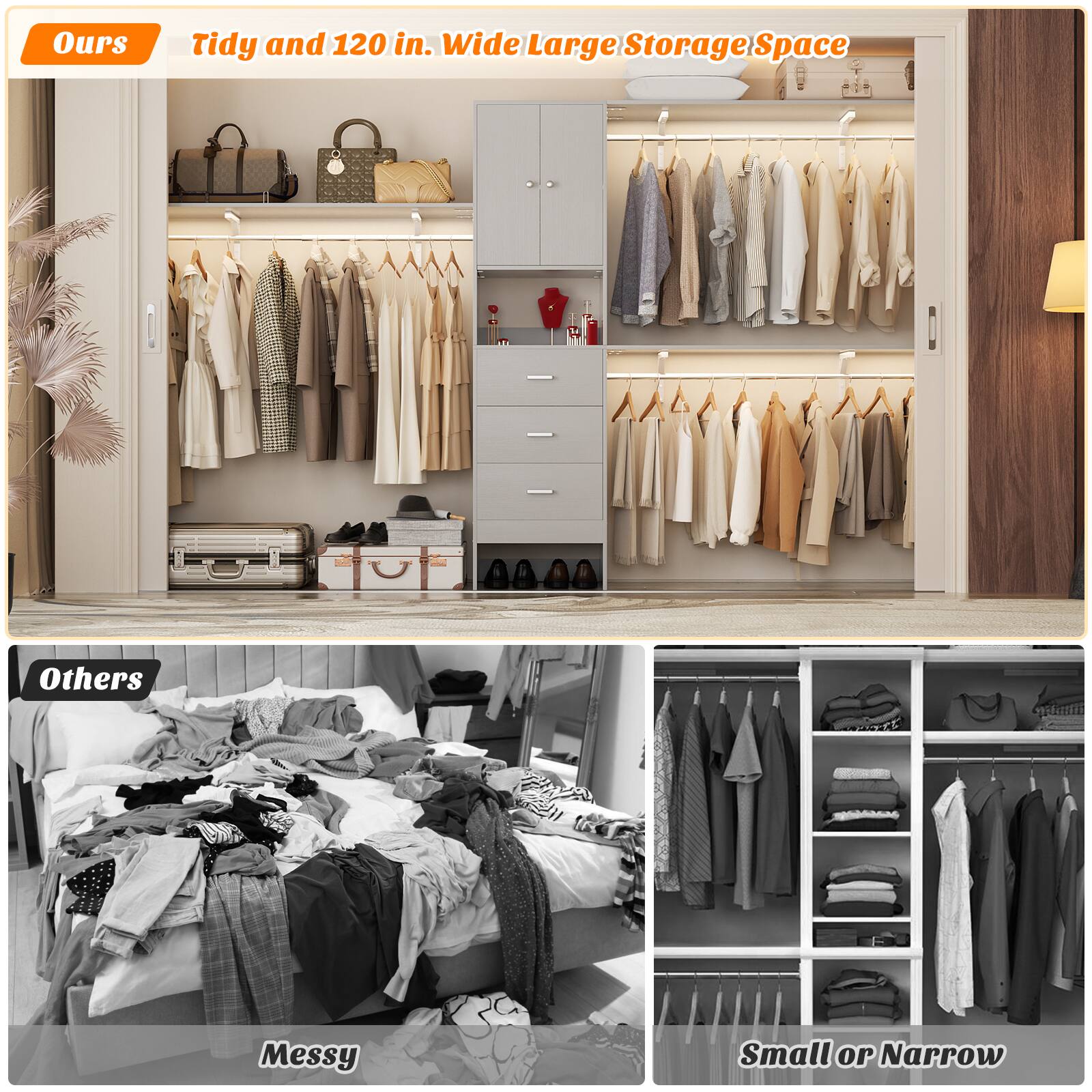 Ours: Tidy and 120 in. Wide Large Storage Space  
Others: Messy Small or Narrow