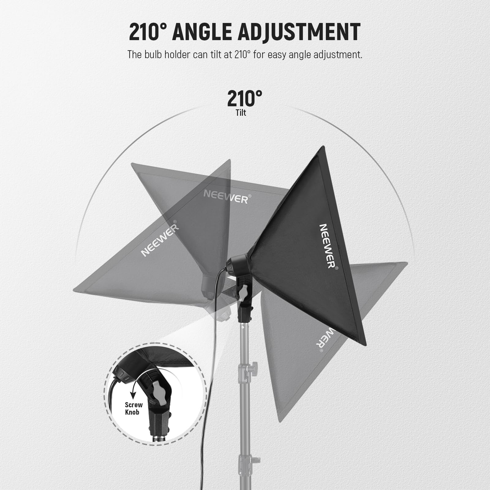 210° ANGLE ADJUSTMENT  
The bulb holder can tilt at 210° for easy angle adjustment.  
210° Tilt  
NEEWER  
NEEWER  
NEEWER  
Screw Knob
