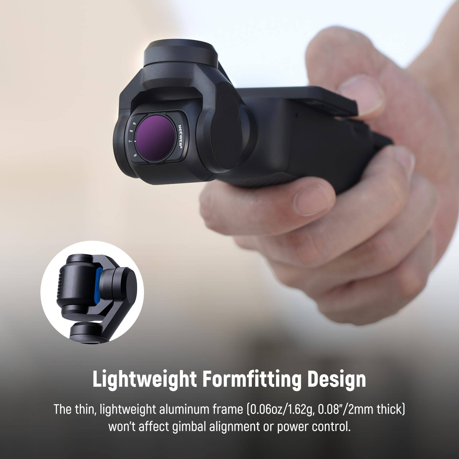 Lightweight Formfitting Design

The thin, lightweight aluminum frame (0.06oz/1.62g, 0.08"/2mm thick) won't affect gimbal alignment or power control.