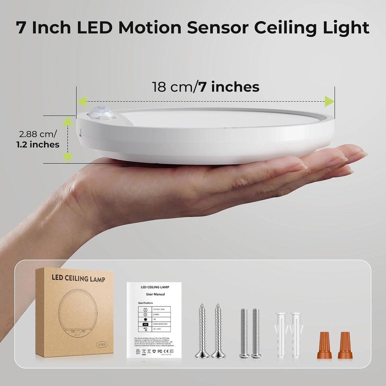 7 Inch LED Motion Sensor Ceiling Light

18 cm/7 inches

2.88 cm/1.2 inches

LED CEILING LAMP

LED CEILING LAMP

User Manual

Specifications

manary in

0

- a

or

6:40

...

- - complex can -- SOCIUM how

4.19

adidas

1.

0 FC C MILLIONER