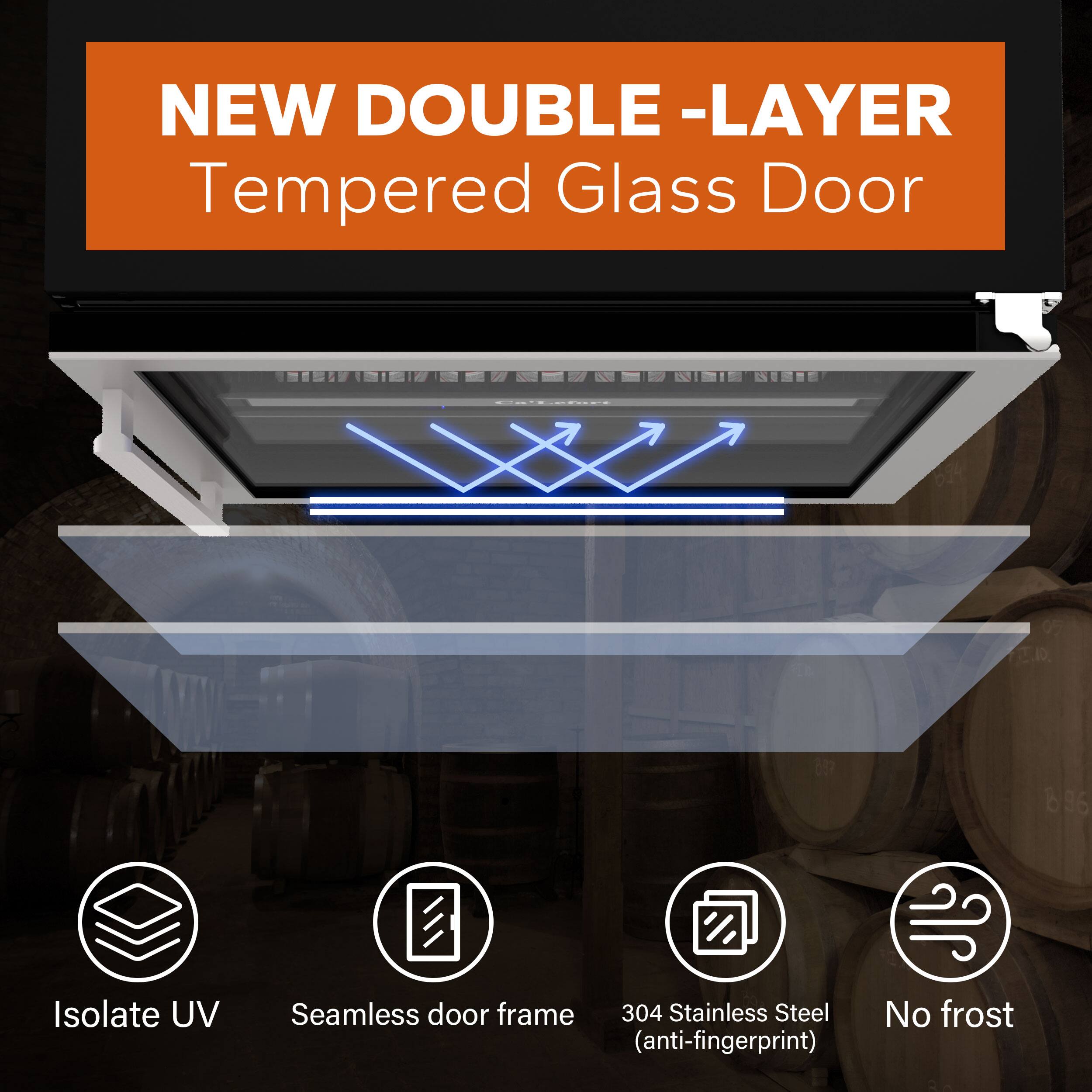 NEW DOUBLE-LAYER  
Tempered Glass Door  

- Isolate UV  
- Seamless door frame  
- 304 Stainless Steel (anti-fingerprint)  
- No frost