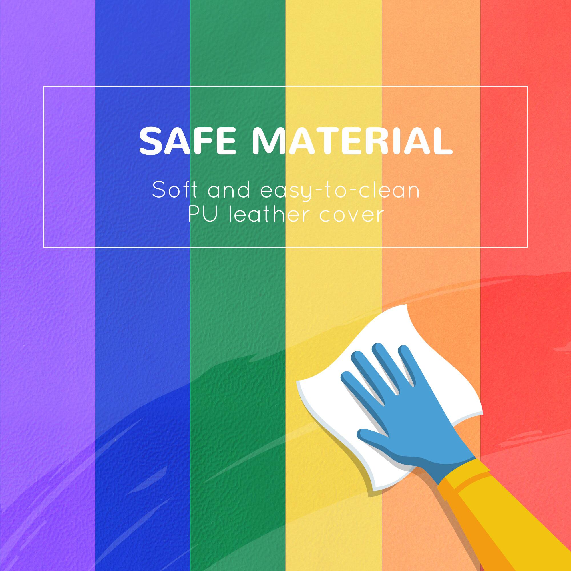 SAFE MATERIAL  
Soft and easy-to-clean PU leather cover