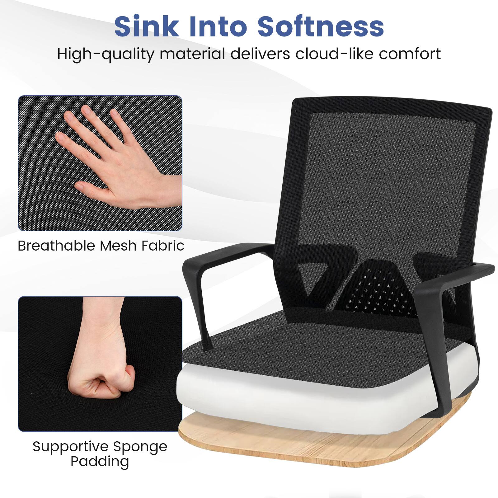 Sink Into Softness  
High-quality material delivers cloud-like comfort

Breathable Mesh Fabric

Supportive Sponge Padding