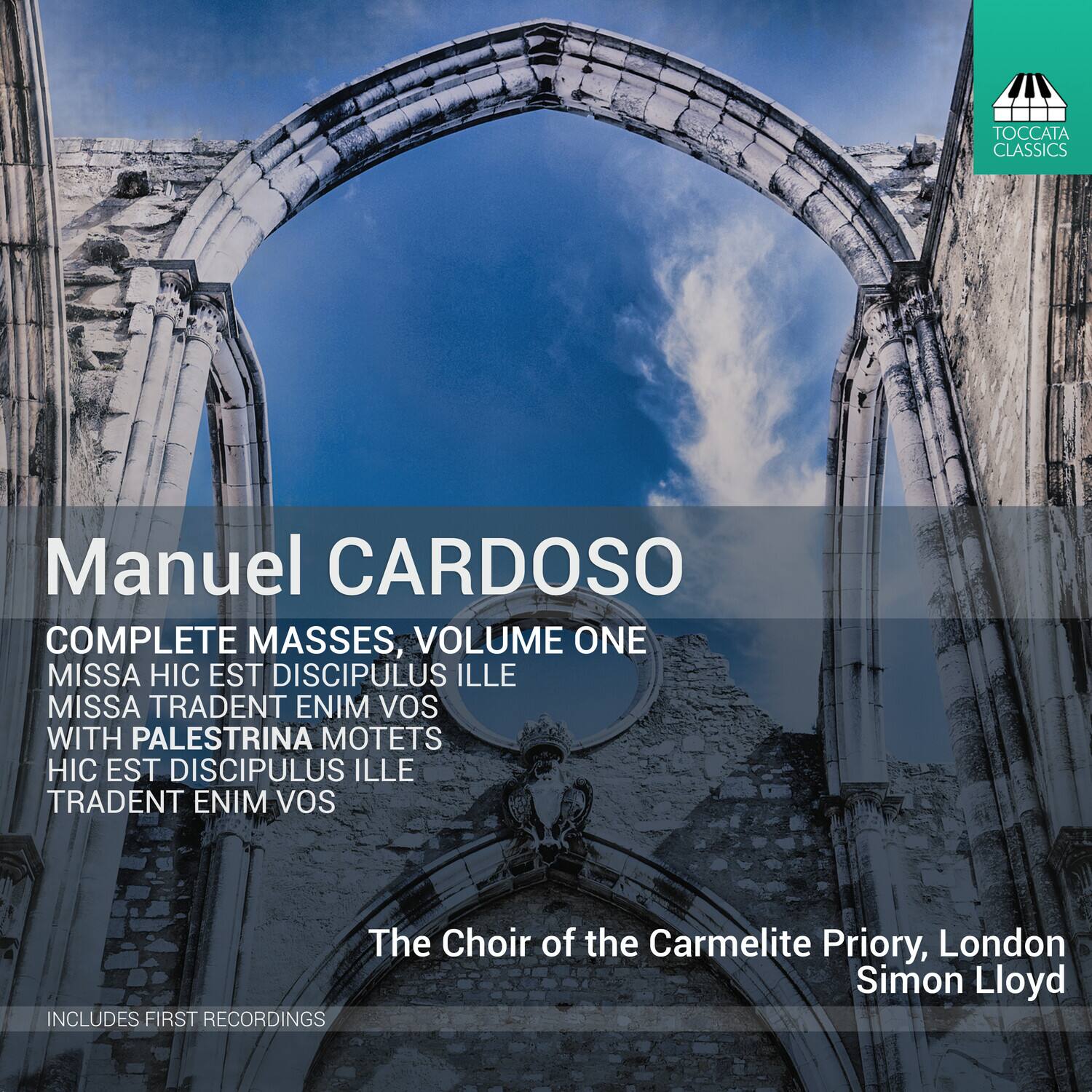 Manuel CARDOSO  
COMPLETE MASSES, VOLUME ONE  
MISSA HIC EST DISCIPLUS ILLE  
MISSA TRADENT ENIM VOS  
WITH PALESTRINA MOTETS  
HIC EST DISCIPLUS ILLE  
TRADENT ENIM VOS  

The Choir of the Carmelite Priory, London  
Simon Lloyd  

INCLUDES FIRST RECORDINGS