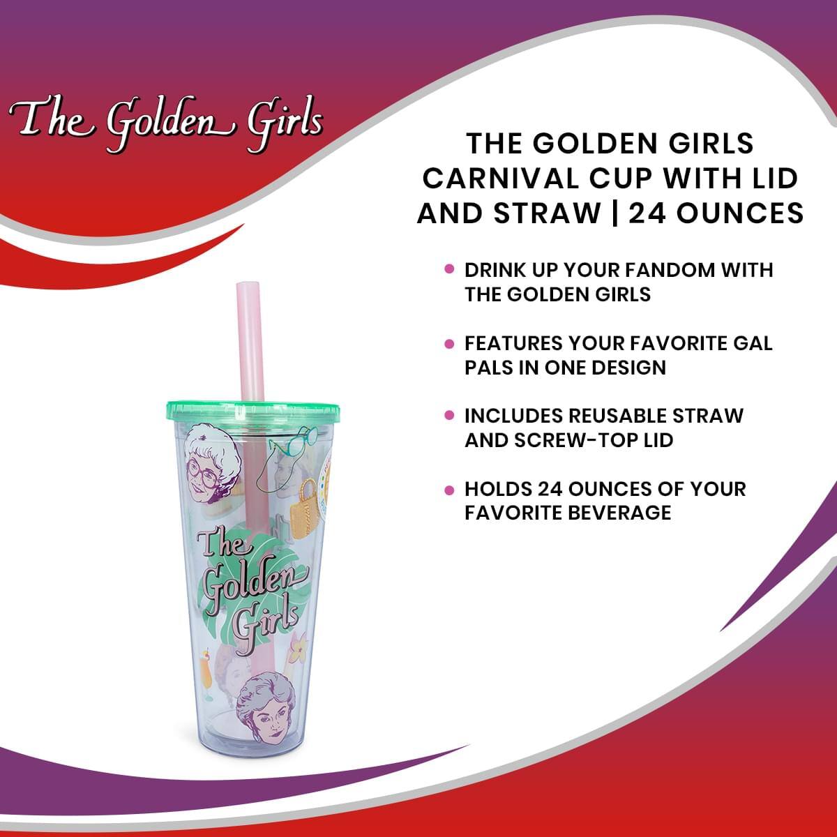 The Golden Girls

THE GOLDEN GIRLS CARNIVAL CUP WITH LID AND STRAW | 24 OUNCES

- DRINK UP YOUR FANDOM WITH THE GOLDEN GIRLS
- FEATURES YOUR FAVORITE GAL PALS IN ONE DESIGN
- INCLUDES REUSABLE STRAW AND SCREW-TOP LID
- HOLDS 24 OUNCES OF YOUR FAVORITE BEVERAGE