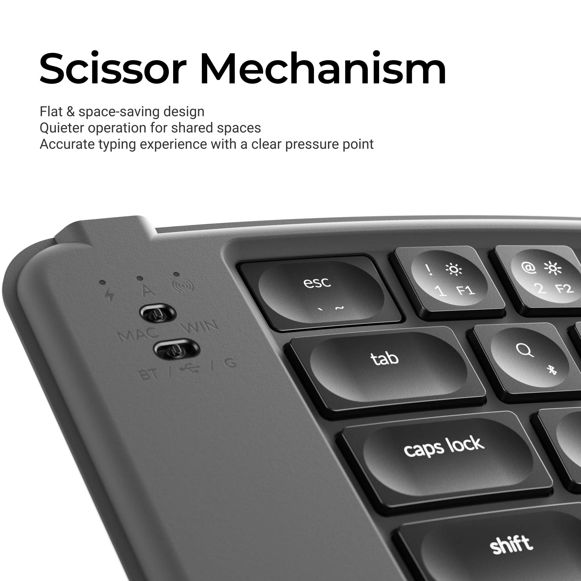 Scissor Mechanism

Flat & space-saving design  
Quieter operation for shared spaces  
Accurate typing experience with a clear pressure point