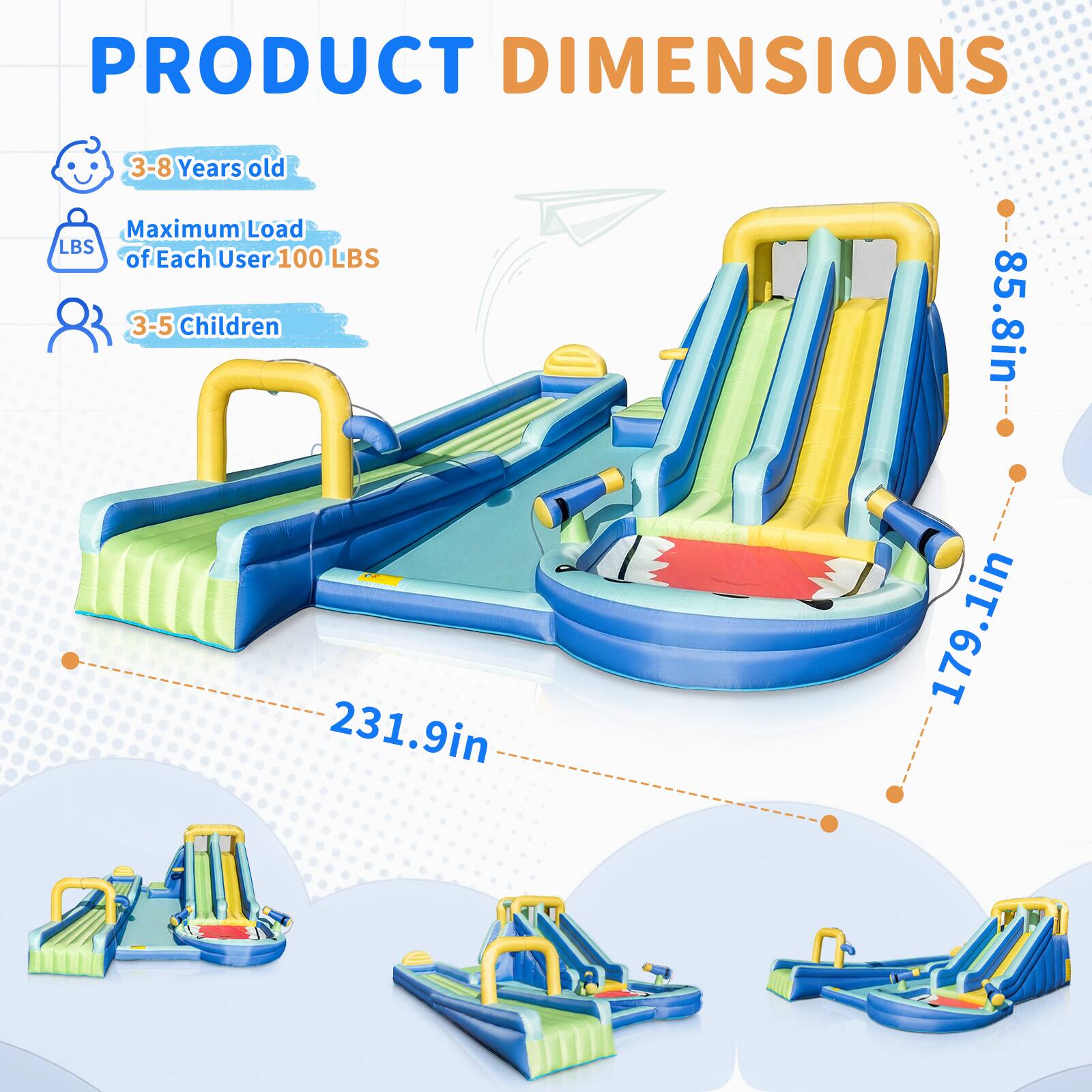 PRODUCT DIMENSIONS

3-8 Years old

Maximum Load of Each User: 100 LBS

3-5 Children

85.8in

231.9in

179.1in