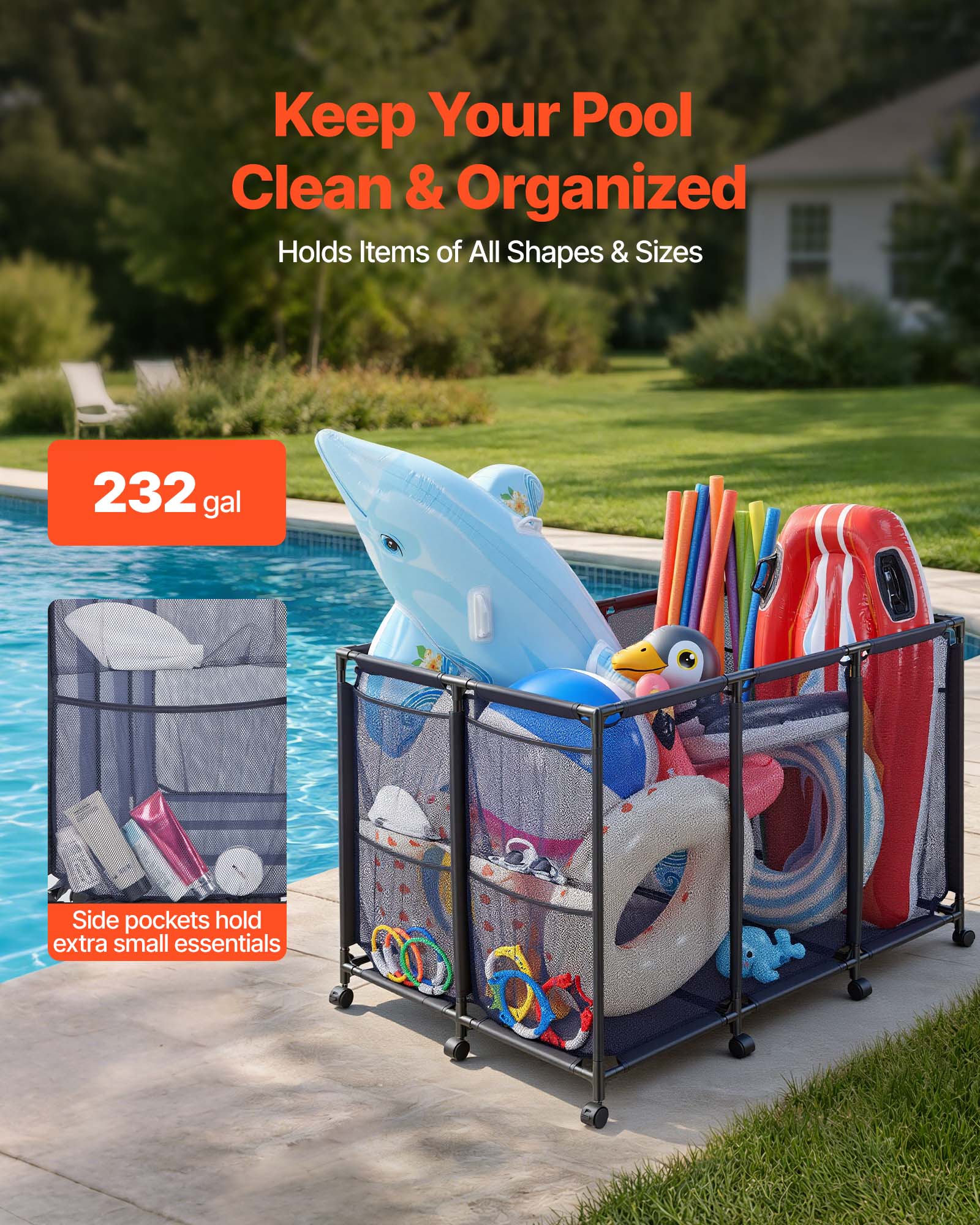 Keep Your Pool Clean & Organized  
Holds Items of All Shapes & Sizes  

232 gal  

Side pockets hold extra small essentials
