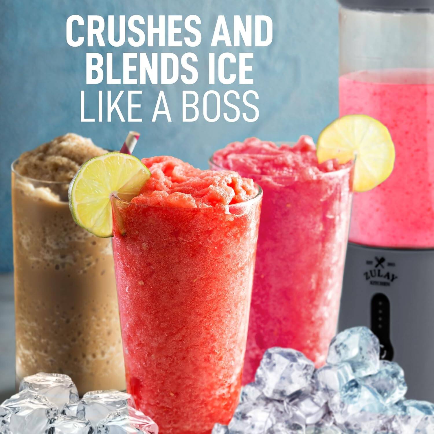 CRUSHES AND BLENDS ICE LIKE A BOSS  
ZULAY