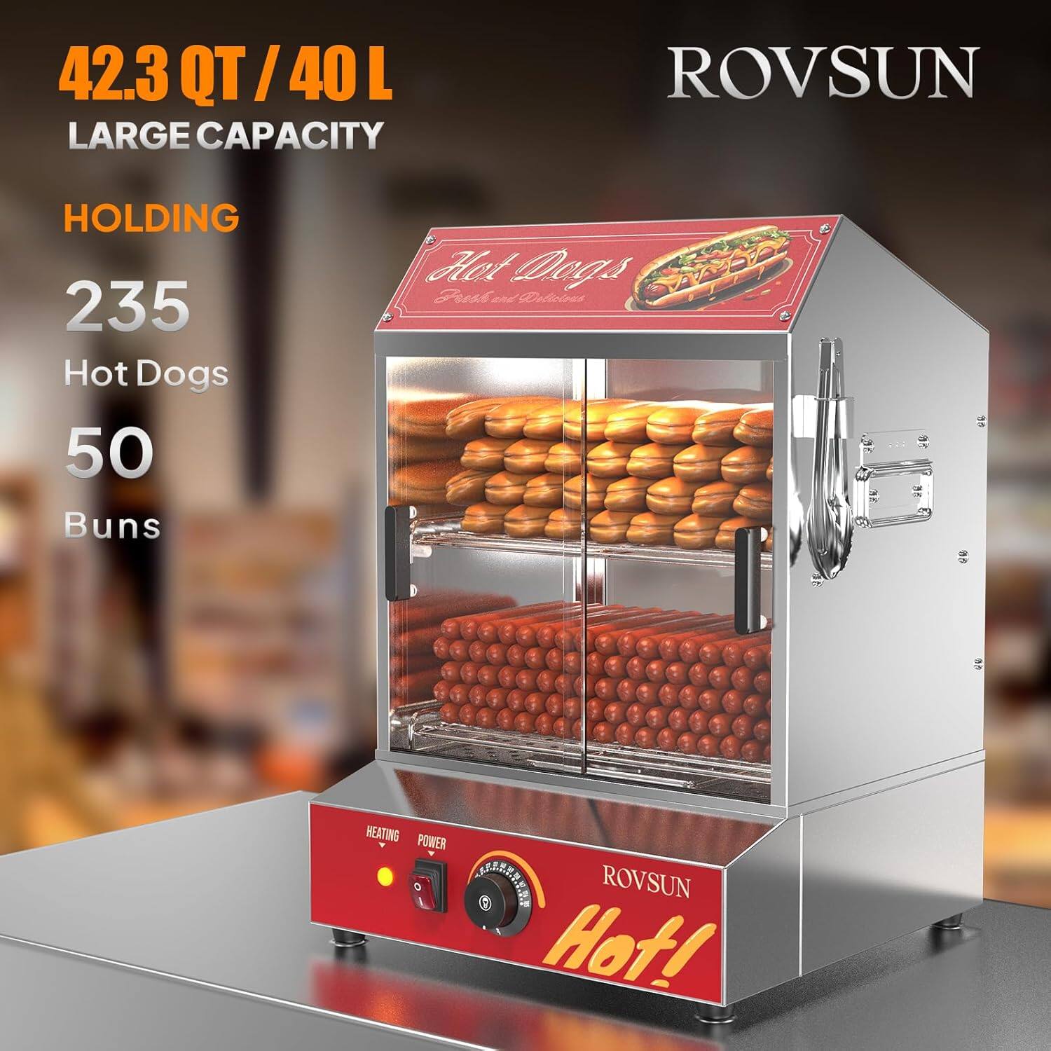 42.3 QT / 40 L  
LARGE CAPACITY  

HOLDING  
235 Hot Dogs  
50 Buns  

ROVSUN  
Hot!