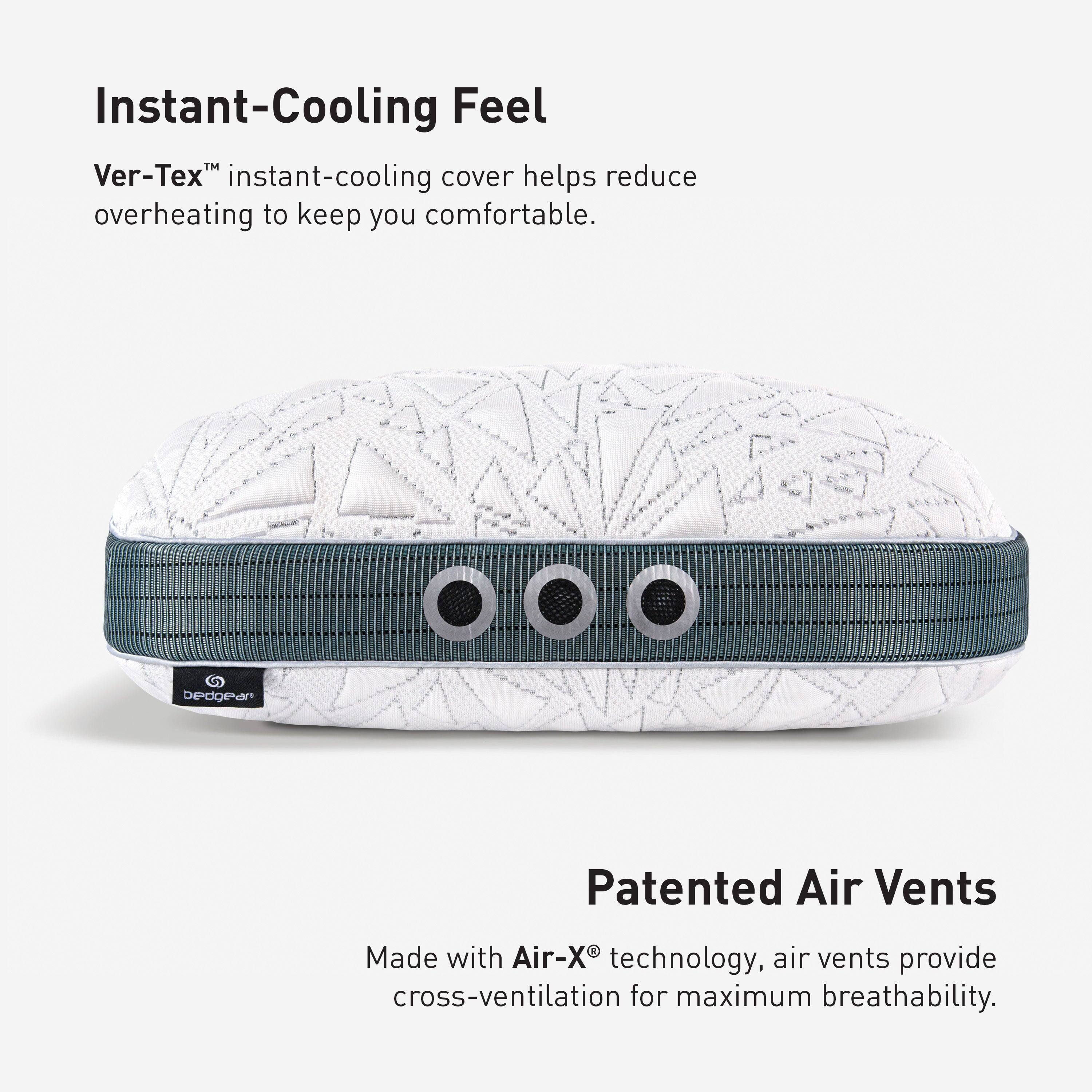 Instant-Cooling Feel  
Ver-Tex™ instant-cooling cover helps reduce overheating to keep you comfortable.  

bedgear  

Patented Air Vents  
Made with Air-X® technology, air vents provide cross-ventilation for maximum breathability.