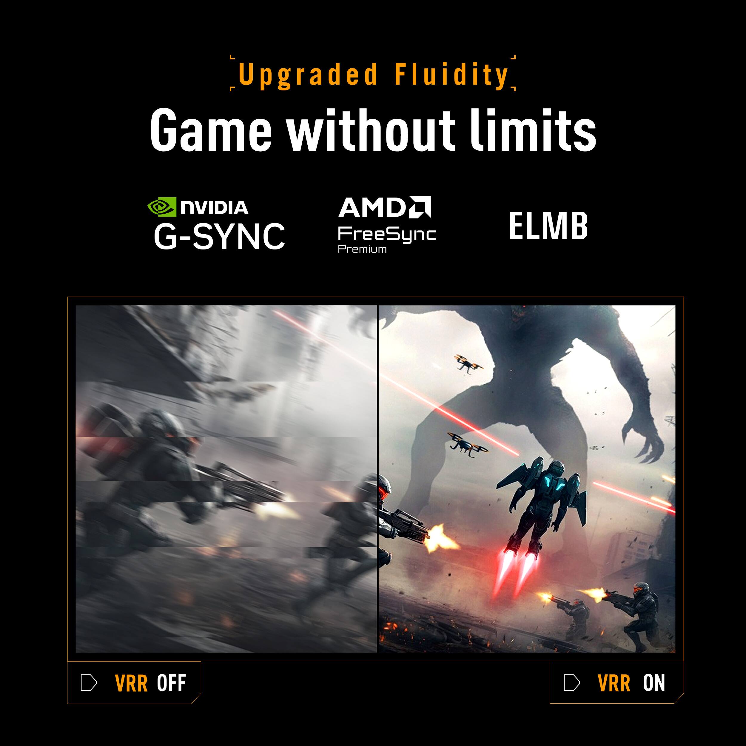 Upgraded Fluidity  
Game without limits  

NVIDIA G-SYNC  
AMD FreeSync Premium  
ELMB  

VRR OFF  
VRR ON
