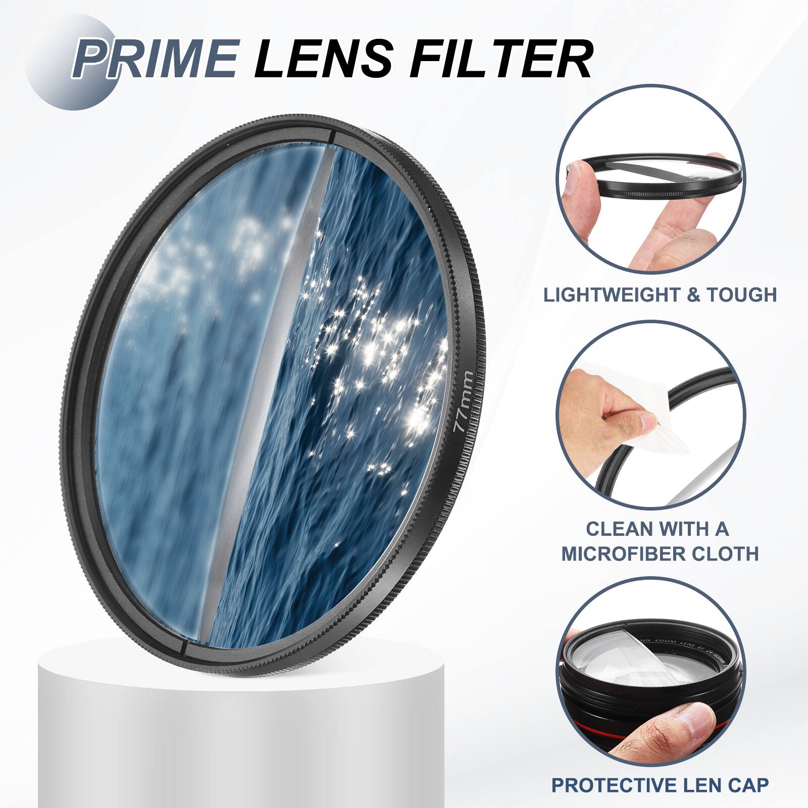 PRIME LENS FILTER

LIGHTWEIGHT & TOUGH

77mm

CLEAN WITH A MICROFIBER CLOTH

PROTECTIVE LEN CAP