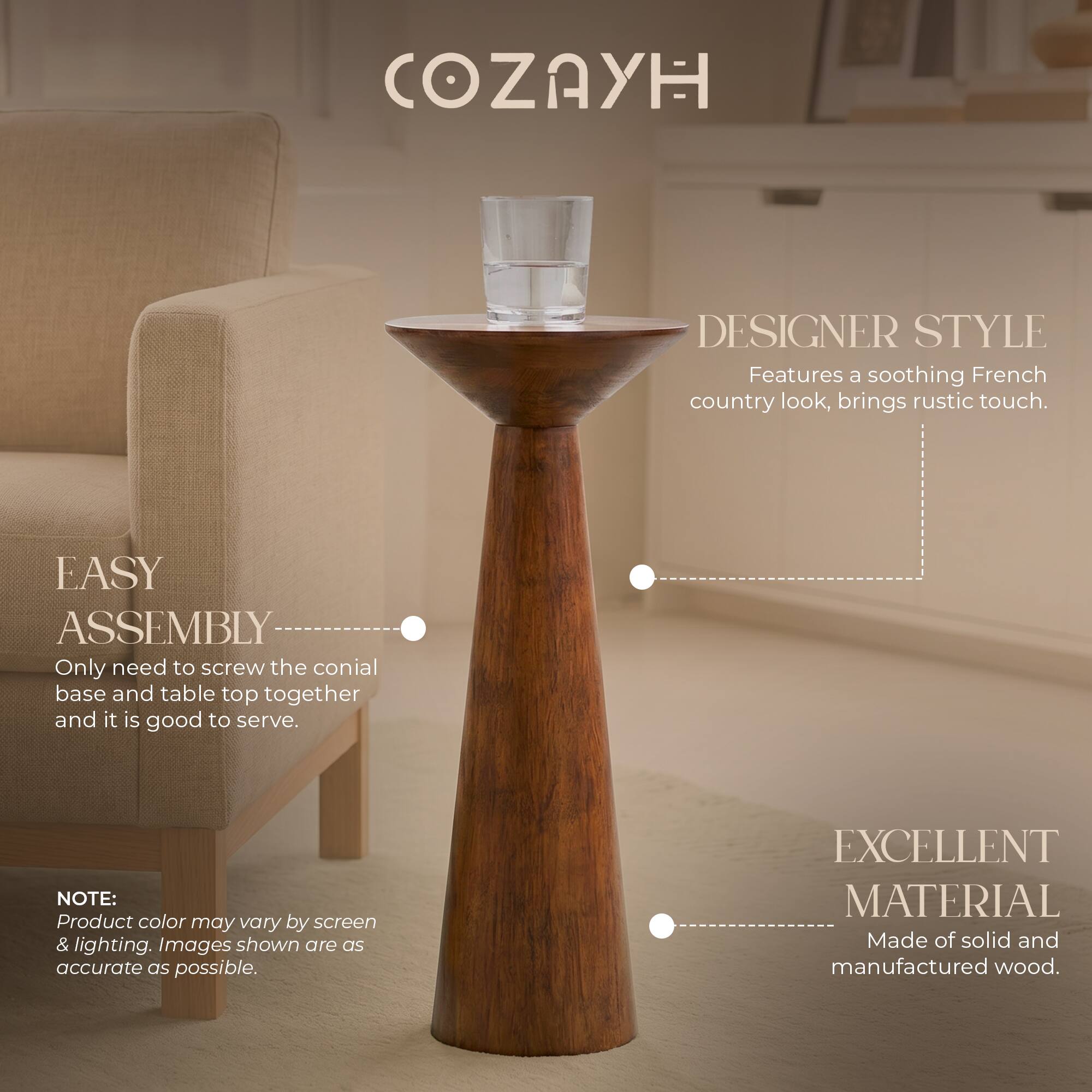 COZAYH DESIGNER STYLE  
Features a soothing French country look, brings rustic touch.  

EASY ASSEMBLY  
Only need to screw the conical base and table top together and it is good to serve.  

NOTE:  
Product color may vary by screen & lighting. Images shown are as accurate as possible.  

EXCELLENT MATERIAL  
Made of solid and manufactured wood.