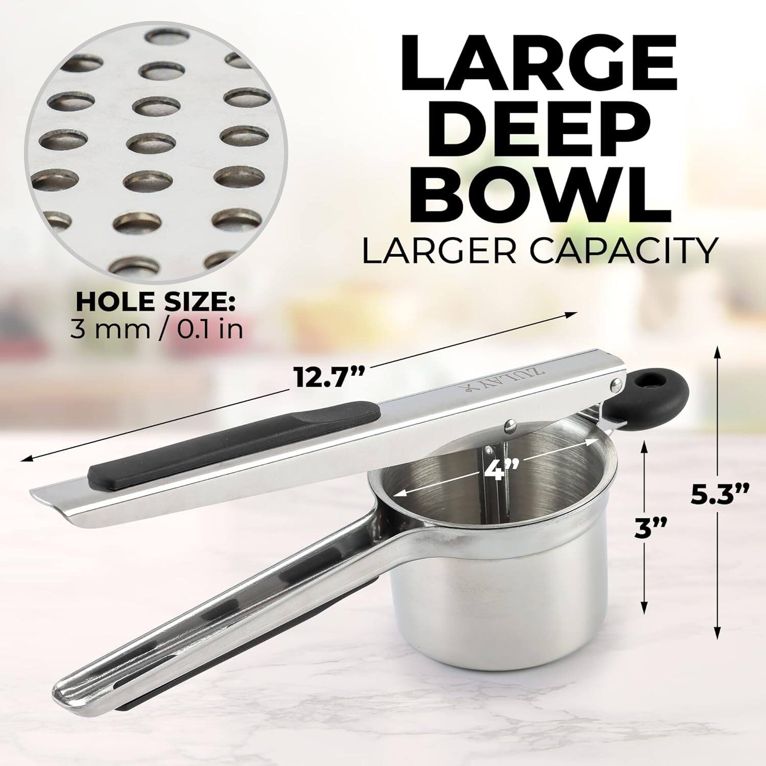 LARGE DEEP BOWL  
LARGER CAPACITY  

HOLE SIZE:  
3 mm / 0.1 in  

12.7"  
5.3"  
4"  
3"