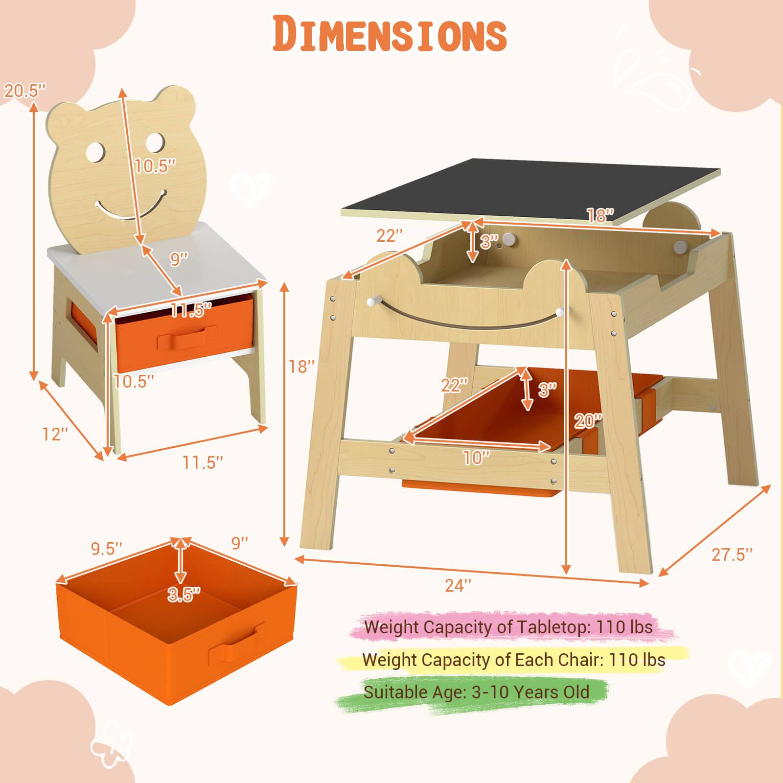 DIMENSIONS  
20.5" 10.5" 9" 22" 3" 18" 11.5" 12" 10.5" 11.5" 18" 22" 10" 30 20" 9.5" 9" 27.5" 3.5" 24"  
Weight Capacity of Tabletop: 110 lbs  
Weight Capacity of Each Chair: 110 lbs  
Suitable Age: 3-10 Years Old