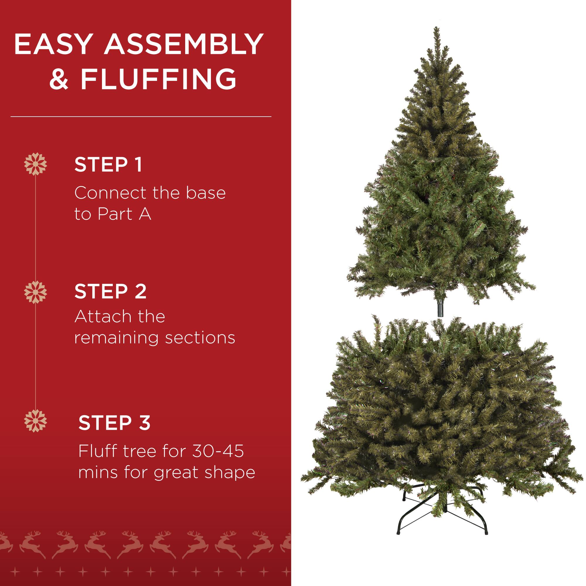EASY ASSEMBLY & FLUFFING

STEP 1  
Connect the base to Part A

STEP 2  
Attach the remaining sections

STEP 3  
Fluff tree for 30-45 mins for great shape