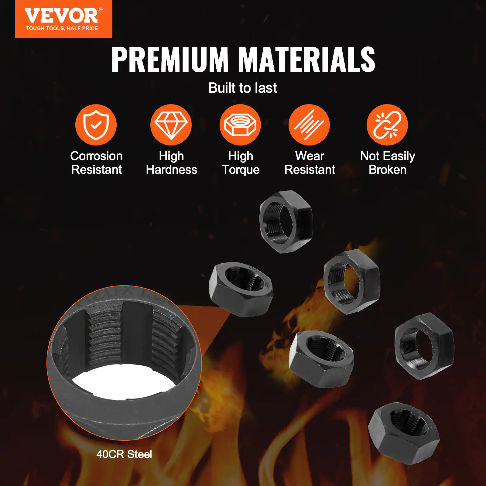 VEVOR  
TOUGH TOOLS, HALF PRICE  

PREMIUM MATERIALS  
Built to last  

- Corrosion Resistant  
- High Hardness  
- High Torque  
- Wear Resistant  
- Not Easily Broken  

40CR Steel
