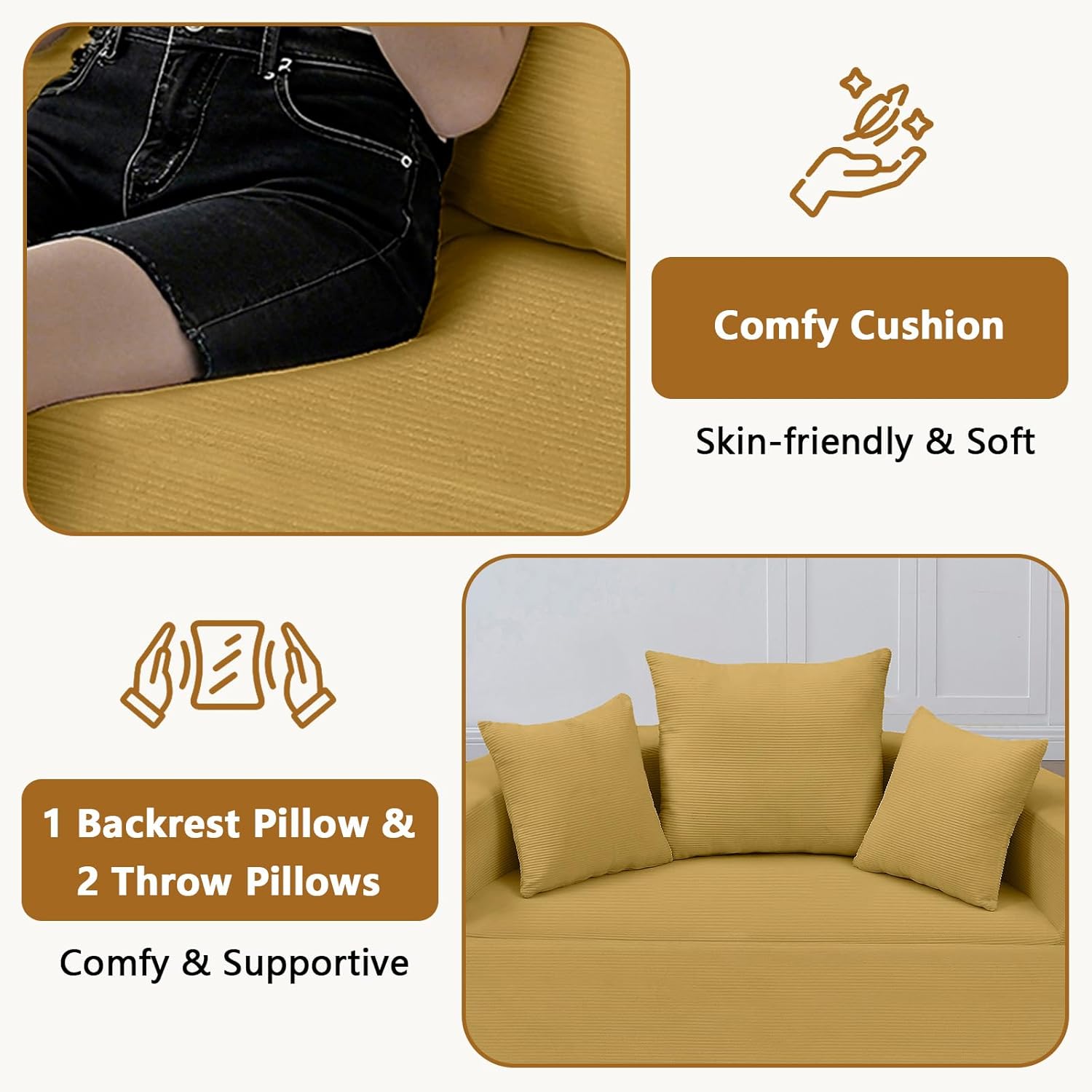 Comfy Cushion  
Skin-friendly & Soft  

1 Backrest Pillow & 2 Throw Pillows  
Comfy & Supportive