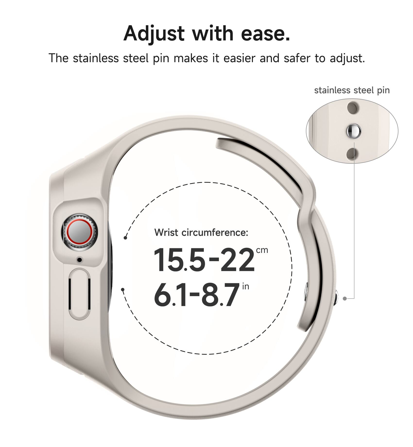 Adjust with ease. The stainless steel pin makes it easier and safer to adjust. stainless steel pin Wrist circumference: cm 15.5-22 in 6.1-8.7