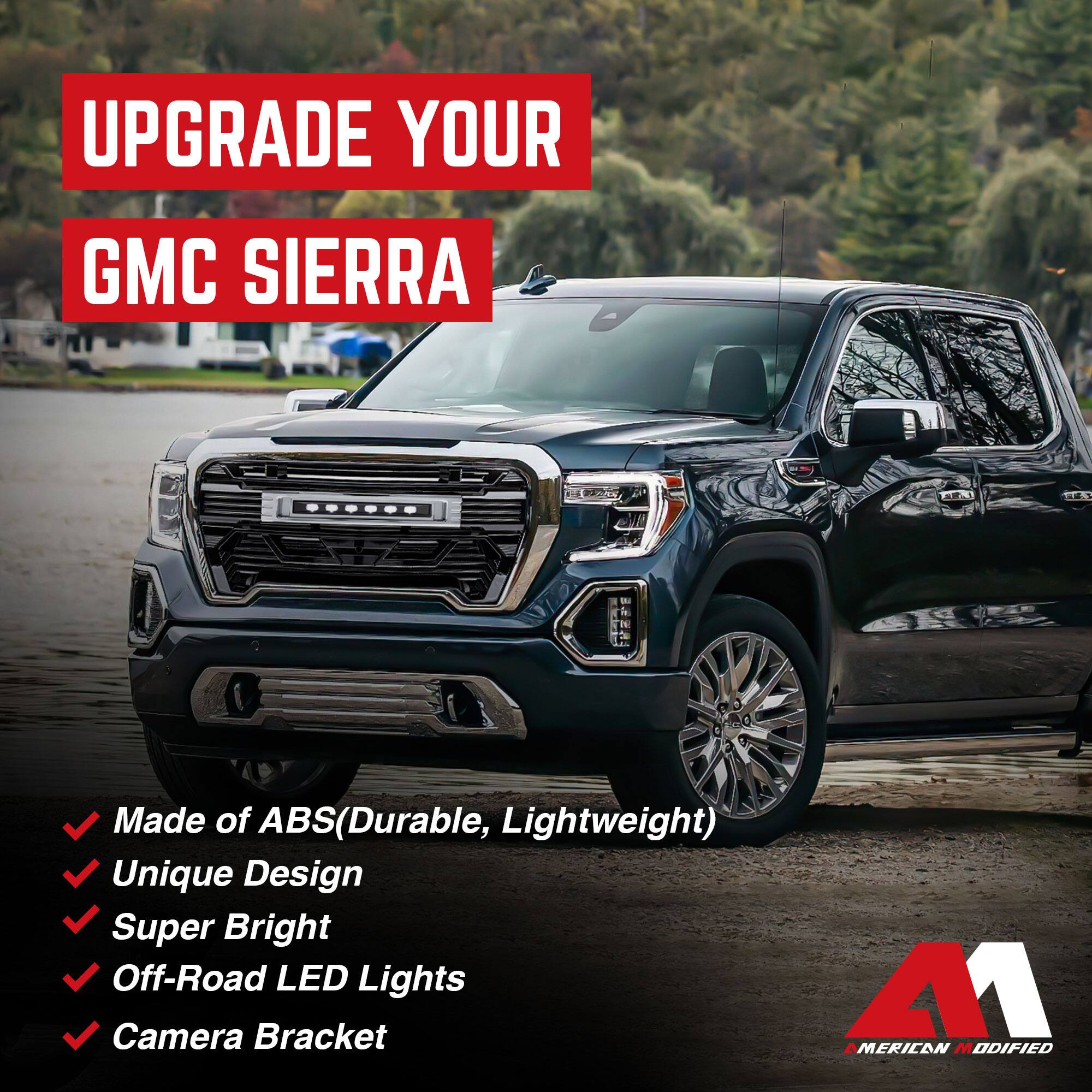 UPGRADE YOUR GMC SIERRA

- Made of ABS (Durable, Lightweight)
- Unique Design
- Super Bright
- Off-Road LED Lights
- Camera Bracket

AMERICAN MODIFIED