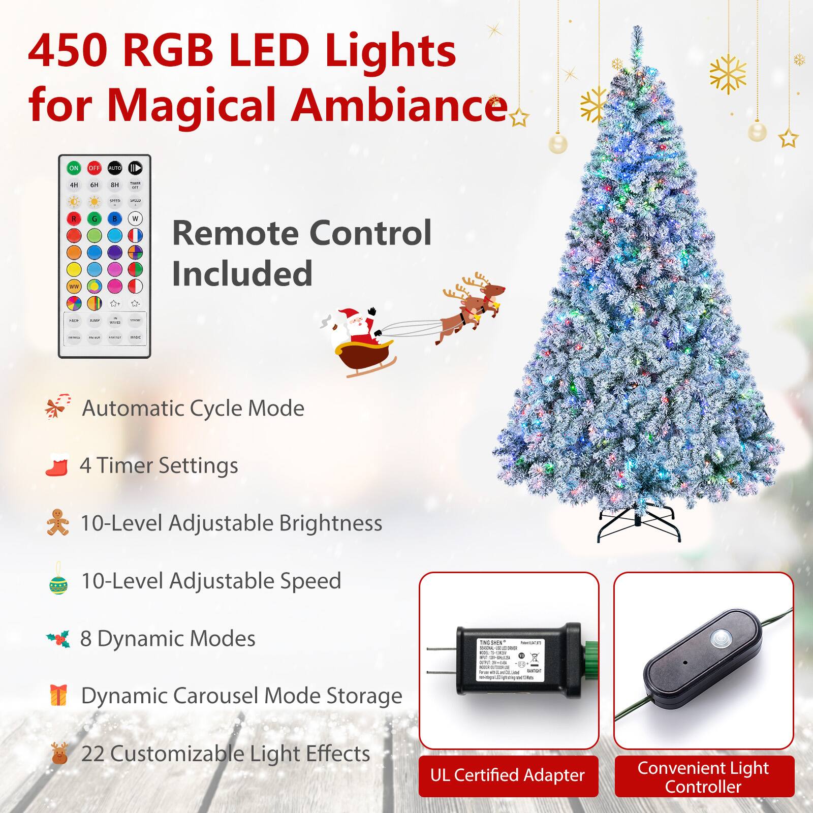 450 RGB LED Lights for Magical Ambiance

- Remote Control Included
- Automatic Cycle Mode
- 4 Timer Settings
- 10-Level Adjustable Brightness
- 10-Level Adjustable Speed
- 8 Dynamic Modes
- Dynamic Carousel Mode Storage
- 22 Customizable Light Effects
- UL Certified Adapter
- Convenient Light Controller