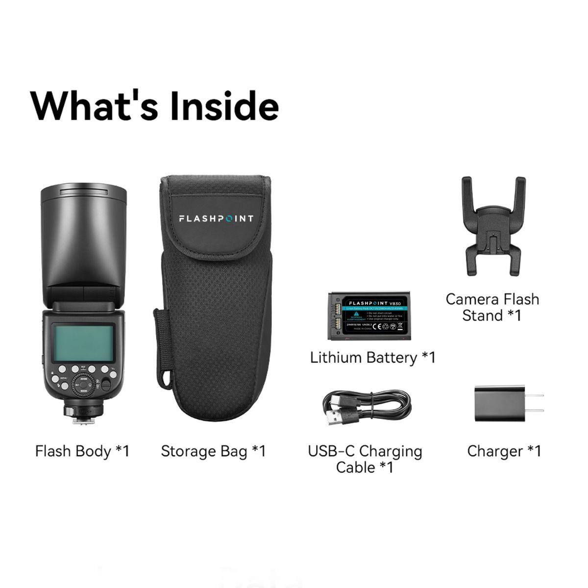 What's Inside  
FLASHPOINT V830  
Camera Flash Stand *1  
Lithium Battery *1  
Flash Body *1  
Storage Bag *1  
USB-C Charging Cable *1  
Charger *1