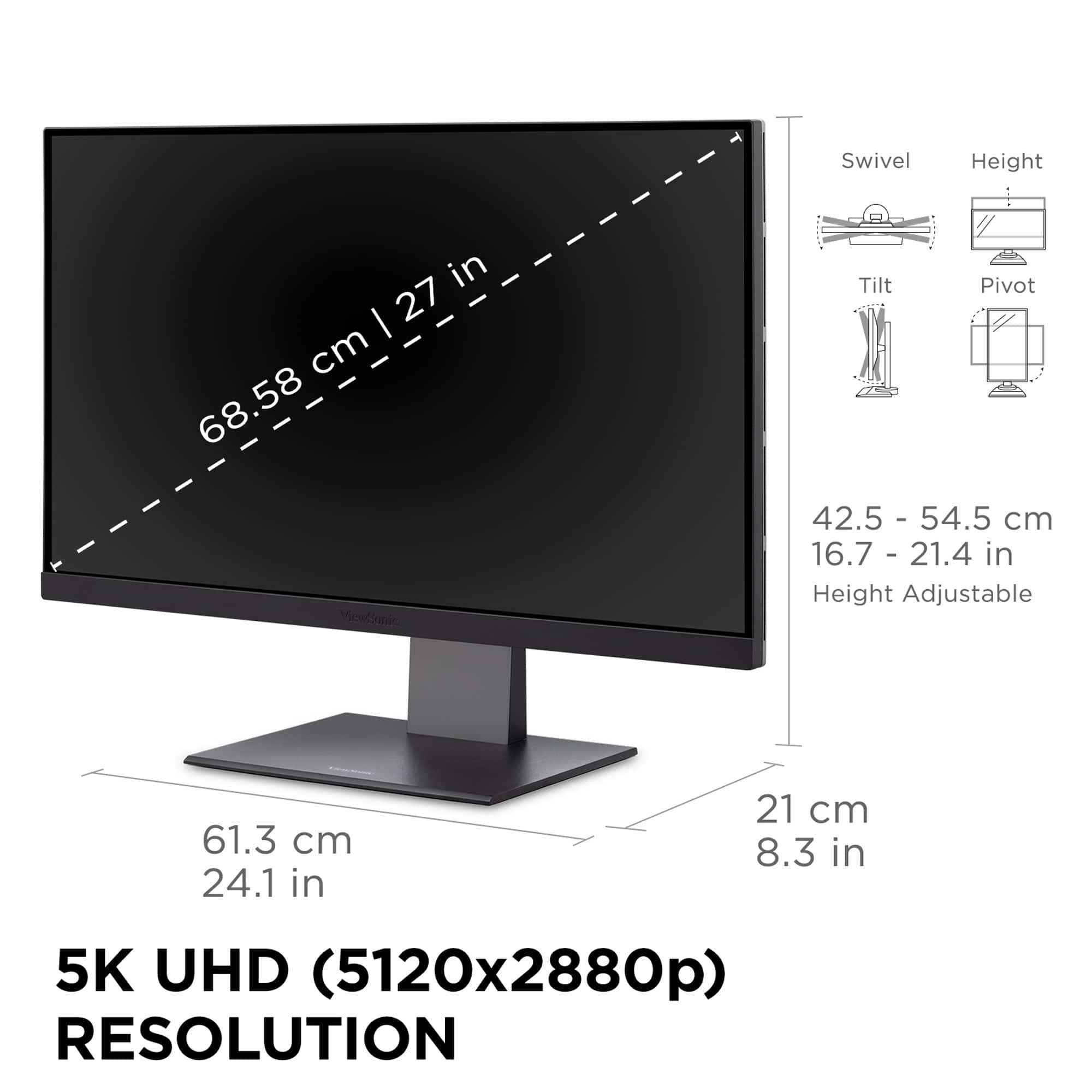 The text on the image reads:
"Swivel Height in I 27 - cm 68.58 VieaCaie Tilt Pivot 42.5 - 54.5 cm 16.7 - 21.4 in Height Adjustable 61.3 cm 24.1 in 21 cm 8.3 in 5K UHD (5120x2880p) RESOLUTION."
The text is grouped and corrected as follows:
"Swivel Height in I 27 - cm 68.58 VieaCaie Tilt Pivot 42.5 - 54.5 cm 16.7 - 21.4 in Height Adjustable 61.3 cm 24.1 in 21 cm 8.3 in 5K UHD (5120x2880p) RESOLUTION."
The text is grouped and corrected to show the specifications of a computer monitor, including its swivel height, tilt pivot, height adjustability, and resolution.