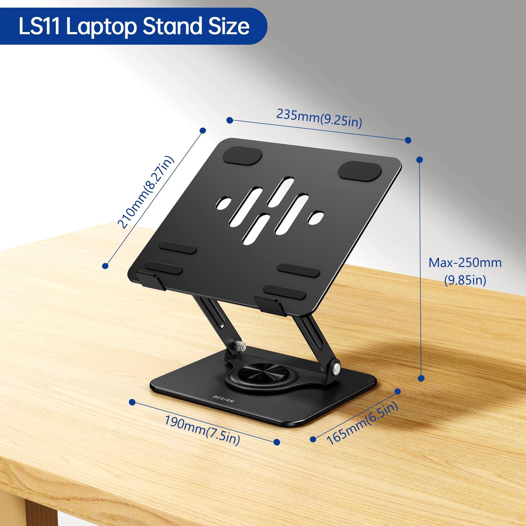 LS11 Laptop Stand Size

- 210mm (8.27in)
- 235mm (9.25in)
- Max-250mm (9.85in)
- 190mm (7.5in)
- 165mm (6.5in)