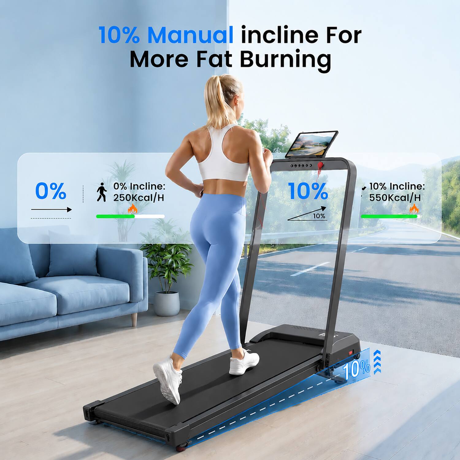 10% Manual incline For More Fat Burning

0% Incline: 250Kcal/H

10% Incline: 550Kcal/H