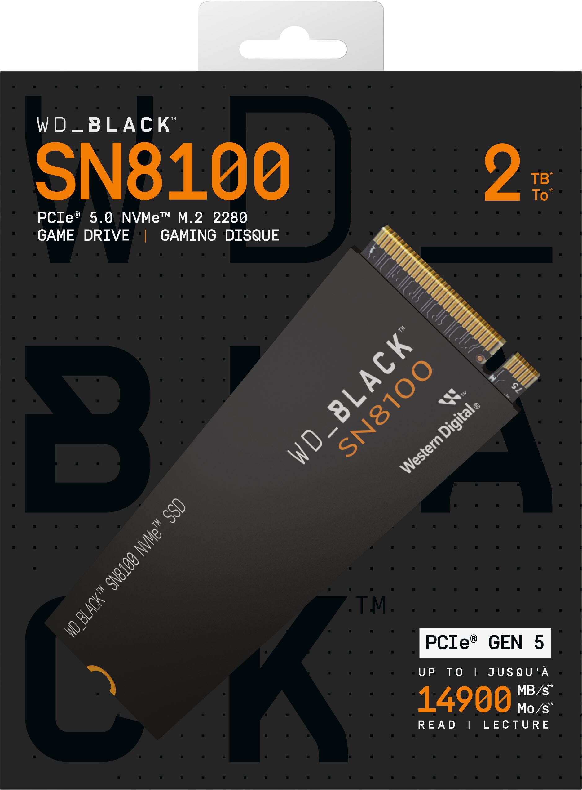 WD_BLACK SN8100 PCIe 5.0 NVMe™ M.2 2280 GAME DRIVE | GAMING DISQUE  
2 TB*  
PCIe® GEN 5  
UP TO 14900 MB/s*  
READ | LECTURE  

WD_BLACK™ SN8100 NVMe™ SSD  
Western Digital®