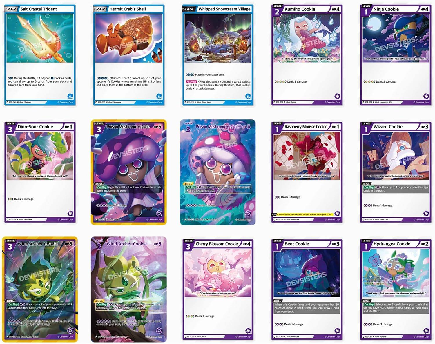 TRAP Salt Crystal Trident  
TRAP Hermit Crab's Shell  
STAGE Whipped Snowcream Village  
2  
Kumiho Cookie  
LEVEL Ninja Cookie 1  
DEVSISTERS  
During this battle, if 1 of your Cookies faints, you can draw up to 3 cards from your deck and discard 1 card from your hand.  
(Discard 1 card. Select up to 1 of your Cookies remaining in the battle area and place them at the bottom of the deck.)  
Crest this card.  
Dino-Sour Cookie 3  
HD 1  
3  
Poison Mushroom Cookie HP 5  
3  
Poison  
Raspberry Mousse Cookie HP 1  
1  
Wizard Cookie  
HIP  
DEVSISTERS  
SKILL Plure COO Place battle 21744  
N lower  
SKILL Cards  
the  
Place  
to  
your  
Deals 2 damage.  
Deals damage.  
Deals damage  
3  
Wind Archer Cookie  
Hp5  
Wind Archer Cookie  
5  
3  
Cherry Blossom Cookie HD  
1  
Beet Cookie  
HP  
Hydrangea Cookie 1  
XP  
DEVSISTERS  
DEVSISTERS Mail