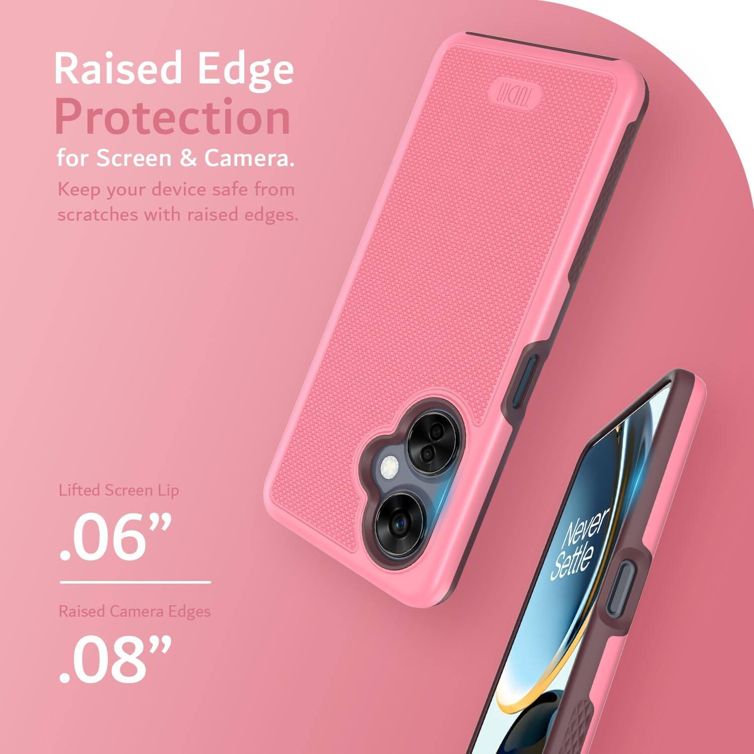 Raised Edge Protection for Screen & Camera.  
Keep your device safe from scratches with raised edges.  

Lifted Screen Lip .06"  
Raised Camera Edges .08"  

Never Settle