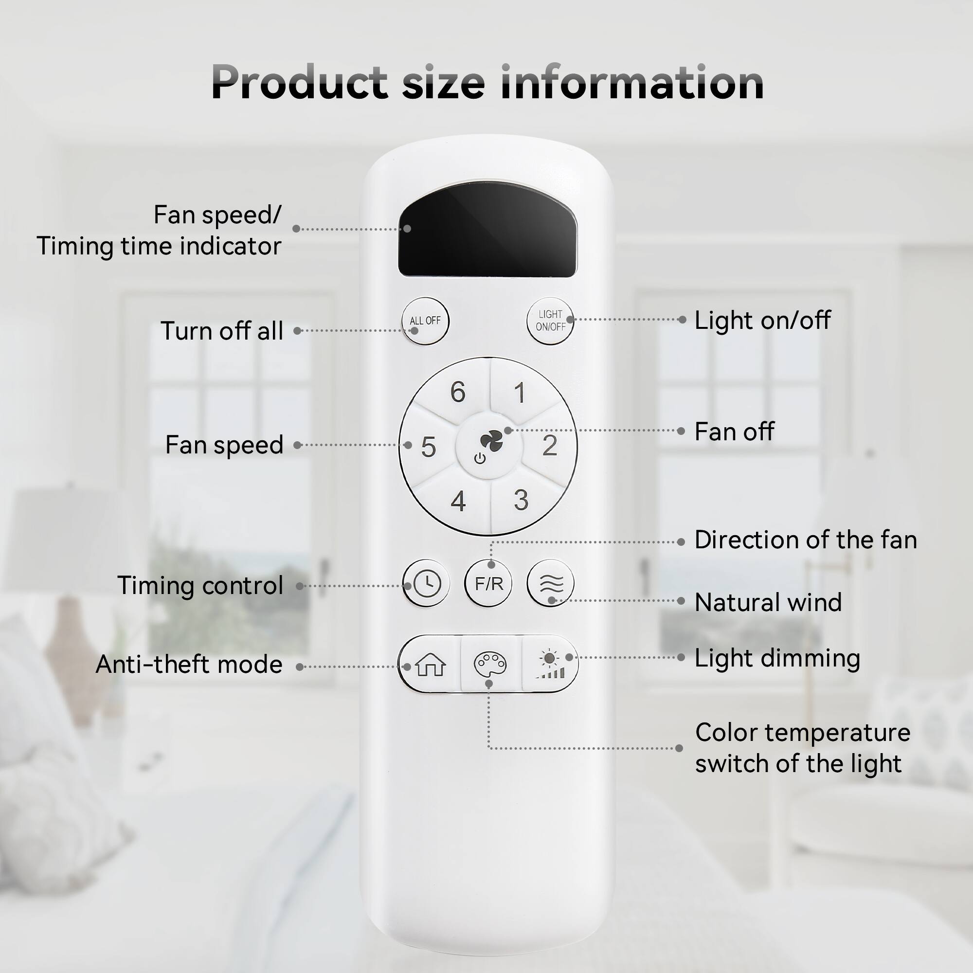 Product size information

- Fan speed/ Timing time indicator
- Turn off all
- Fan speed
- Timing control
- Anti-theft mode

- Light on/off
- Fan off
- Direction of the fan
- Natural wind
- Light dimming
- Color temperature switch of the light