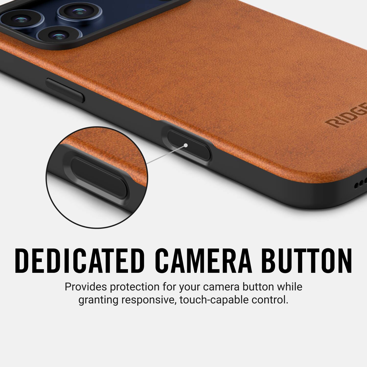 DEDICATED CAMERA BUTTON  
Provides protection for your camera button while granting responsive, touch-capable control.