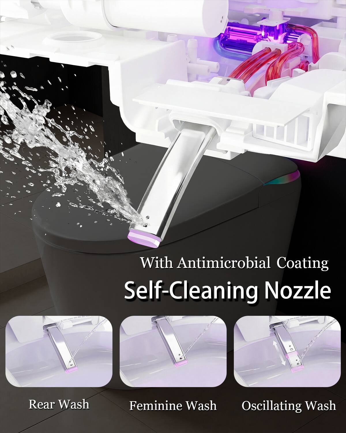With Antimicrobial Coating  
Self-Cleaning Nozzle  
Rear Wash  
Feminine Wash  
Oscillating Wash