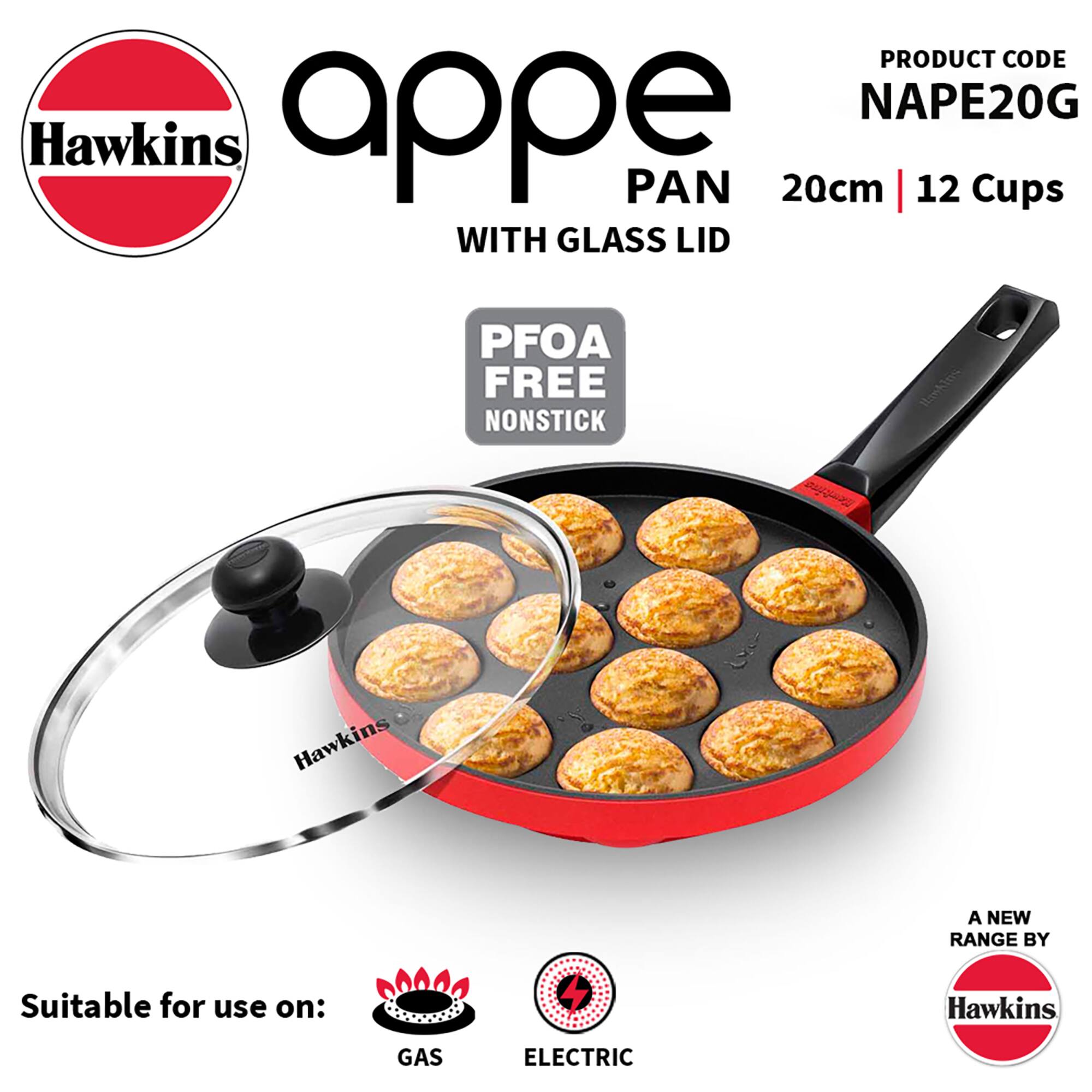 PRODUCT CODE NAPE20G  
Hawkins Appe PAN 20cm 12 Cups WITH GLASS LID  
PFOA FREE NONSTICK  
Hawkins  
Suitable for use on:  
GAS  
ELECTRIC  
A NEW RANGE BY Hawkins